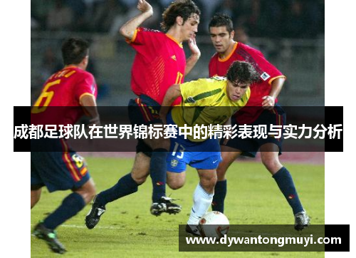 成都足球队在世界锦标赛中的精彩表现与实力分析