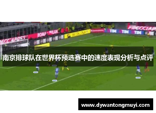 南京排球队在世界杯预选赛中的速度表现分析与点评