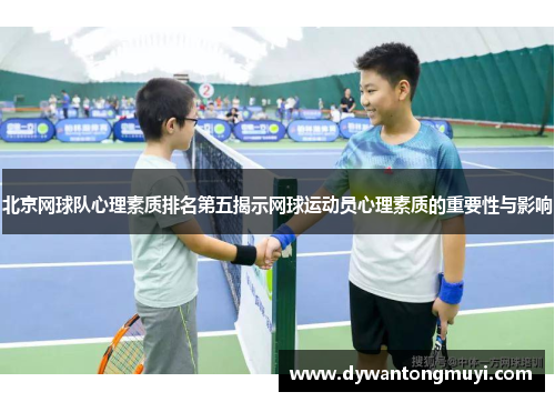 北京网球队心理素质排名第五揭示网球运动员心理素质的重要性与影响