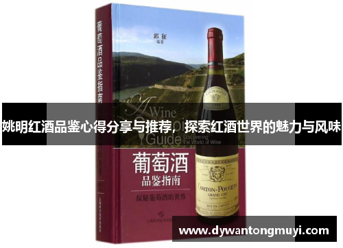 姚明红酒品鉴心得分享与推荐，探索红酒世界的魅力与风味