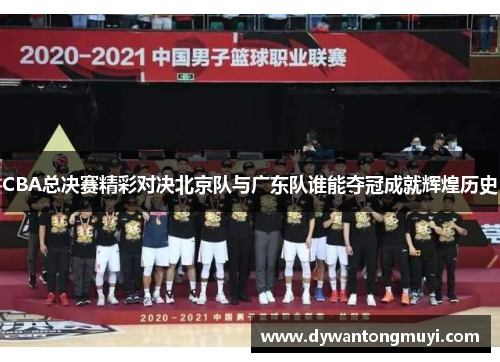 CBA总决赛精彩对决北京队与广东队谁能夺冠成就辉煌历史