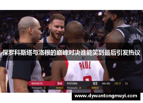 保罗科斯塔与洛根的巅峰对决谁能笑到最后引发热议