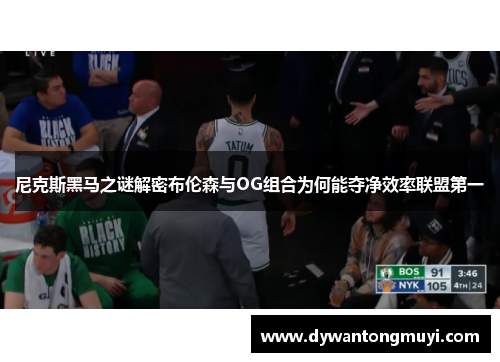 尼克斯黑马之谜解密布伦森与OG组合为何能夺净效率联盟第一