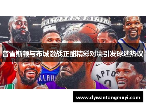 普雷斯顿与布城激战正酣精彩对决引发球迷热议