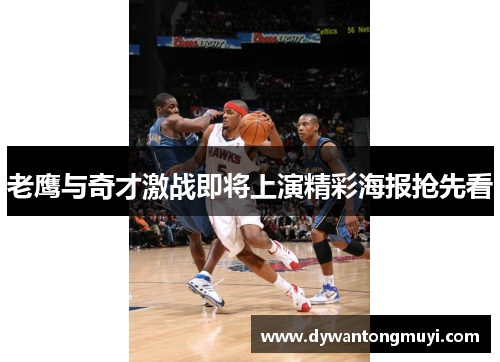 老鹰与奇才激战即将上演精彩海报抢先看