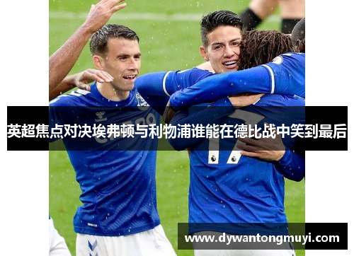 英超焦点对决埃弗顿与利物浦谁能在德比战中笑到最后