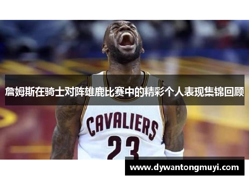 詹姆斯在骑士对阵雄鹿比赛中的精彩个人表现集锦回顾